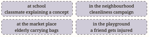 Work in pairs. Narrate an incident where you helped someone in the past. Take turns to speak and use the cue cards given below.